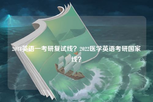 2018英语一考研复试线？2022医学英语考研国家线？