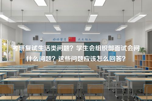 考研复试生活类问题？学生会组织部面试会问什么问题？这些问题应该怎么回答？