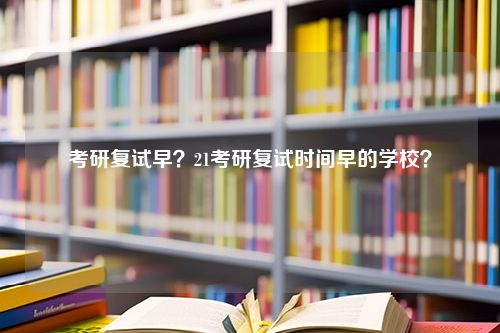 考研复试早？21考研复试时间早的学校？