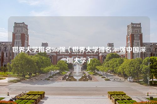 世界大学排名500强（世界大学排名500强中国深圳大学）