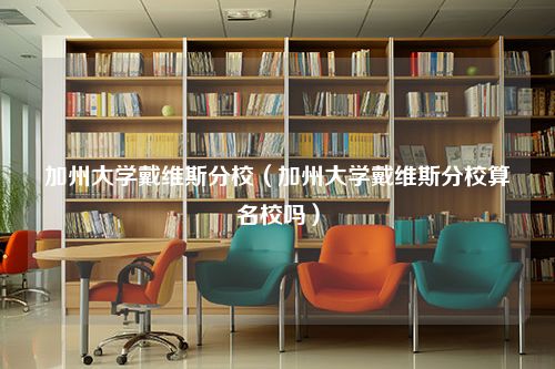 加州大学戴维斯分校（加州大学戴维斯分校算名校吗）