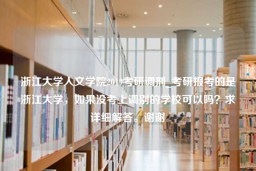 浙江大学人文学院2019考研调剂_考研报考的是浙江大学，如果没考上调别的学校可以吗？求详细解答。谢谢