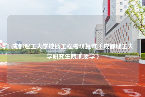 成都理工大学地质工程考研复试（成都理工大学研究生院地质学）