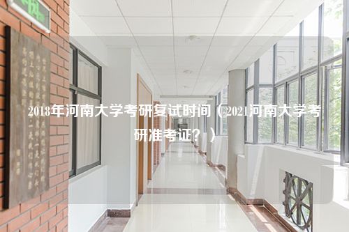 2018年河南大学考研复试时间（2021河南大学考研准考证？）