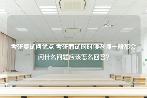 考研复试问优点 考研面试的时候老师一般都会问什么问题应该怎么回答？