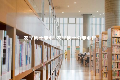 农学博士专业_农学博士分专业吗