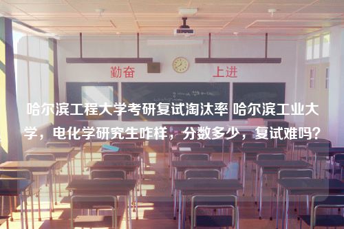 哈尔滨工程大学考研复试淘汰率 哈尔滨工业大学，电化学研究生咋样，分数多少，复试难吗？