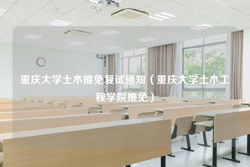 重庆大学土木推免复试通知（重庆大学土木工程学院推免）