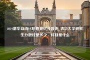 2019清华自动化研招复试分数线_清华大学研究生分数线是多少，科目是什么