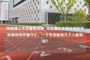 河南理工大学推免到哪_河南理工大学计算机学院保研条件是什么，一个专业能有几个人能保研？