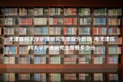 天津医科大学护理研究生录取分数线_考天津医科大学护理研究生需要多少分