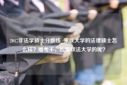 2017非法学硕士分数线_重庆大学的法律硕士怎么样？难考不，西南政法大学的呢？