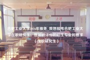 合肥工业大学2016年推免_我想报考合肥工业大学在职研究生，想知道详细的招生专业和要求（在职研究生）