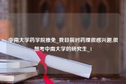 中南大学药学院推免_我目前对药理很感兴趣,很想考中南大学的研究生_1