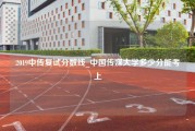 2019中传复试分数线_中国传媒大学多少分能考上