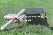 考研调剂需要花钱_从备考到研究生录取，一共要花多少钱？