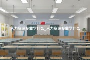 人力资源专业学什么_人力资源专业学什么