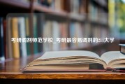 考研调剂师范学校_考研最容易调剂的211大学