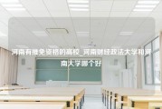 河南有推免资格的高校_河南财经政法大学和河南大学哪个好