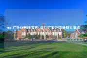 2017广外分数线考研_求助广东外语外贸大学法硕（法学）的学长学姐们~