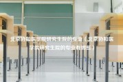 北京协和医学院研究生院的专业（北京协和医学院研究生院的专业有哪些）