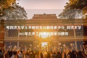 考同济大学土木研究生分数线多少分_同济大学2022年土木工程考研国家分数线