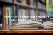 中国医科大学大学考研调剂信息_中国医科大学考研分数线是多少啊，多少分有