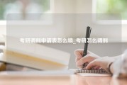 考研调剂申请表怎么填_考研怎么调剂