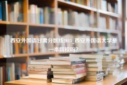 西安外国语甘肃分数线2015_西安外国语大学是一本院校吗？