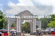 兰大分数线考研_兰州大学化学类研究生分数线是多少？