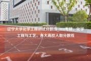 辽宁大学化学工程初试分数线_2010考研，化学工程与工艺，各大高校入取分数线