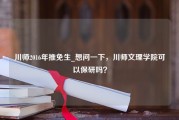 川师2016年推免生_想问一下，川师文理学院可以保研吗？