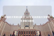 中国民大考研分数线_2022年中央民族大学研究生录取分数线