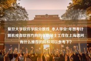 复旦大学软件学院分数线_本人毕业7年想考计算机或者软件方向的在职硕士工作在上海请问有什么推荐的院校可以参考下？