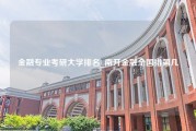 金融专业考研大学排名_南开金融全国排第几