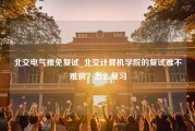 北交电气推免复试_北交计算机学院的复试难不难啊？怎么复习