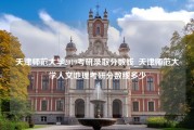 天津师范大学2019考研录取分数线_天津师范大学人文地理考研分数线多少