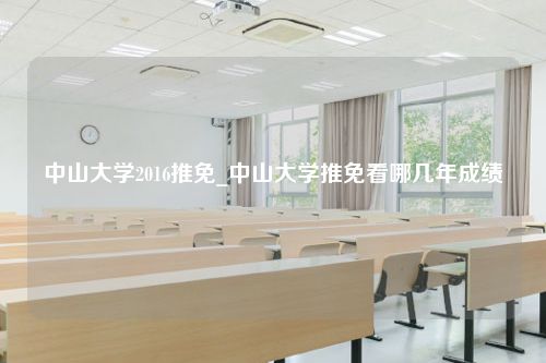 中山大学2016推免_中山大学推免看哪几年成绩