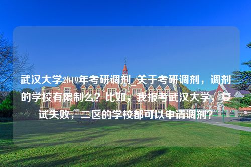 武汉大学2019年考研调剂_关于考研调剂，调剂的学校有限制么？比如，我报考武汉大学，复试失败，二区的学校都可以申请调剂？