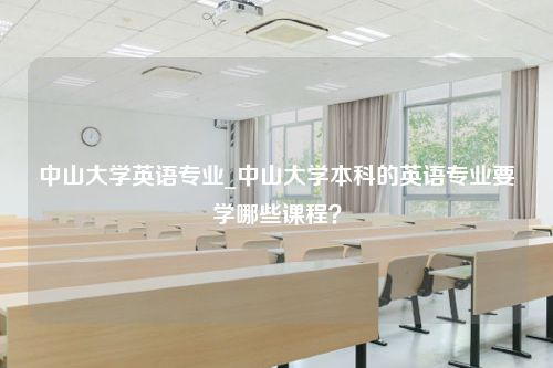 中山大学英语专业_中山大学本科的英语专业要学哪些课程？