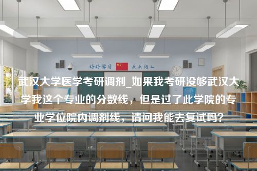 武汉大学医学考研调剂_如果我考研没够武汉大学我这个专业的分数线，但是过了此学院的专业学位院内调剂线，请问我能去复试吗？