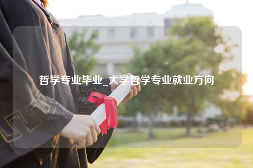 哲学专业毕业_大学哲学专业就业方向