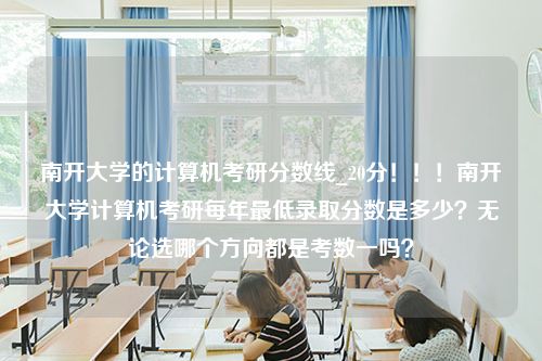 南开大学的计算机考研分数线_20分！！！南开大学计算机考研每年最低录取分数是多少？无论选哪个方向都是考数一吗？