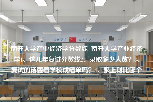 南开大学产业经济学分数线_南开大学产业经济学1、这几年复试分数线2、录取多少人数？3、复试的话要看学校成绩单吗？4、跟上财比哪个