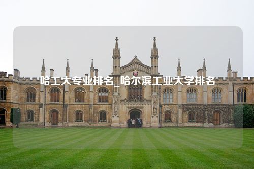 哈工大专业排名_哈尔滨工业大学排名