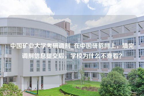 中国矿业大学考研调剂_在中国研招网上，填完调剂信息提交后，学校为什么不查看？