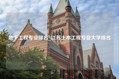 地下工程专业排名_江苏土木工程专业大学排名