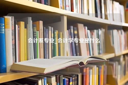 会计系专业_会计学专业是什么