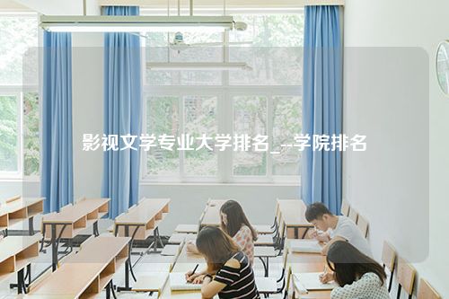 影视文学专业大学排名_--学院排名