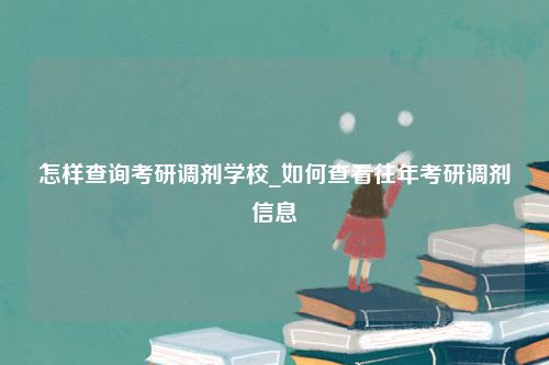 怎样查询考研调剂学校_如何查看往年考研调剂信息